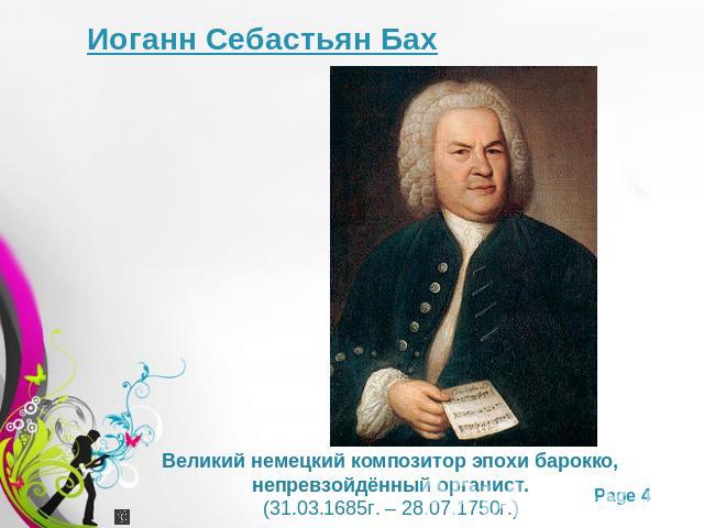 Иоганн Себастьян БахВеликий немецкий композитор эпохи барокко, непревзойдённый органист.(31.03.1685г. – 28.07.1750г.)