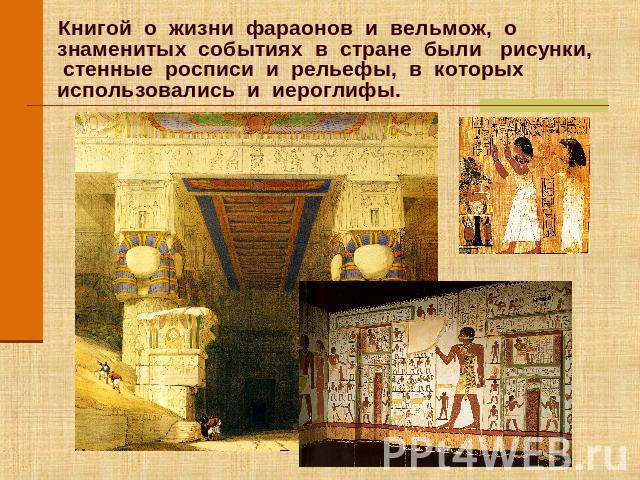 Книгой о жизни фараонов и вельмож, о знаменитых событиях в стране были рисунки, стенные росписи и рельефы, в которых использовались и иероглифы.