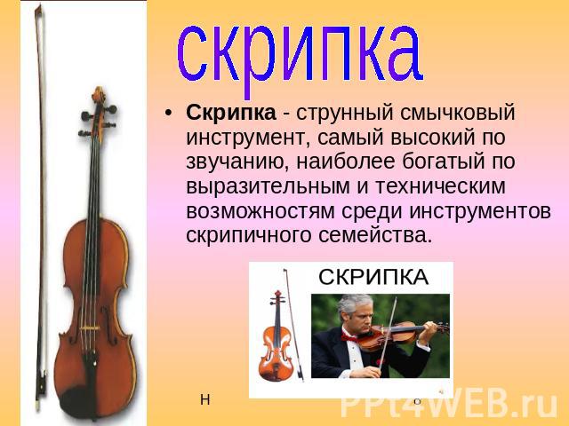скрипка Скрипка - струнный смычковый инструмент, самый высокий по звучанию, наиболее богатый по выразительным и техническим возможностям среди инструментов скрипичного семейства.
