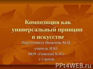 Композиция как универсальный принцип в искусстве Подготовила Яковлева М.Н.учител