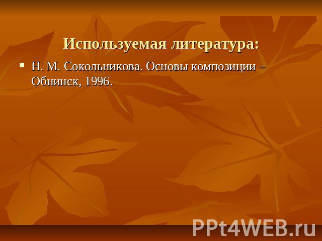 Используемая литература:Н. М. Сокольникова. Основы композиции – Обнинск, 1996.