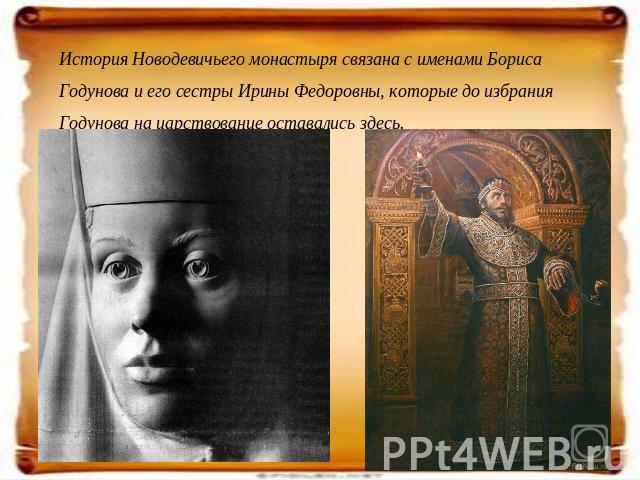 История Новодевичьего монастыря связана с именами Бориса Годунова и его сестры Ирины Федоровны, которые до избрания Годунова на царствование оставались здесь.