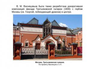 В. М. Васнецовым была также разработана декоративная композиция фасада Третьяков