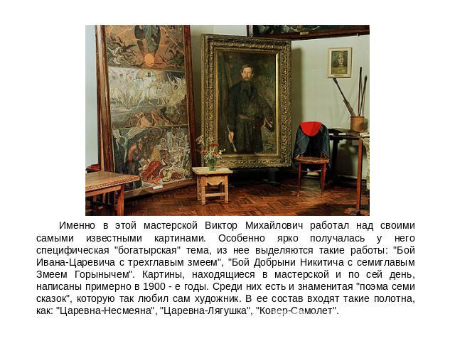Именно в этой мастерской Виктор Михайлович работал над своими самыми известными картинами. Особенно ярко получалась у него специфическая 