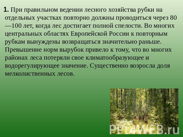 1. При правильном ведении лесного хозяйства рубки на отдельных участках повторно должны проводиться через 80—100 лет, когда лес достигает полной спелости. Во многих центральных областях Европейской России к повторным рубкам вынуждены возвращаться зн…