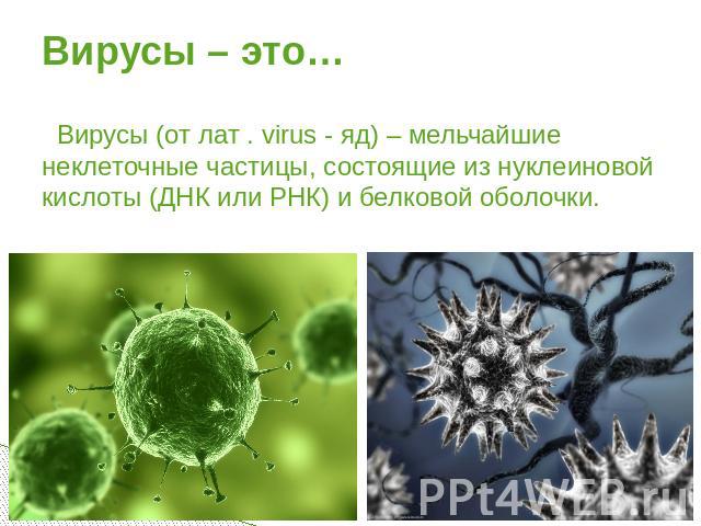 Вирусы – это… Вирусы (от лат . virus - яд) – мельчайшие неклеточные частицы, состоящие из нуклеиновой кислоты (ДНК или РНК) и белковой оболочки.