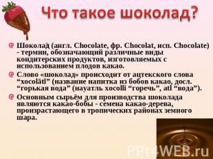 Что такое шоколад? Шоколад (англ. Chocolate, фр. Chocolat, исп. Chocolate) - тер