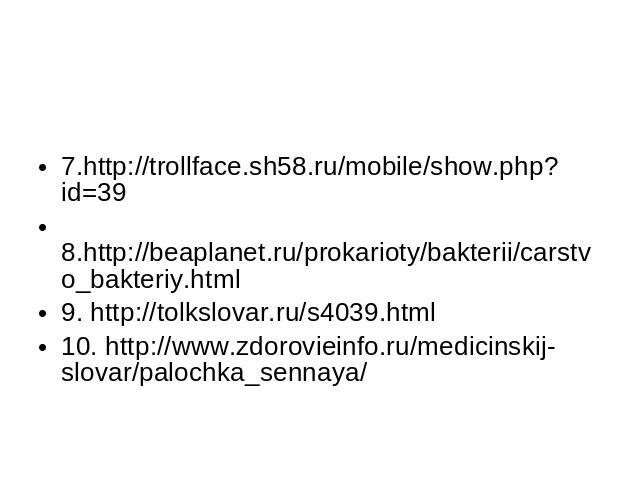 7.http://trollface.sh58.ru/mobile/show.php?id=39 8.http://beaplanet.ru/prokarioty/bakterii/carstvo_bakteriy.html9. http://tolkslovar.ru/s4039.html10. http://www.zdorovieinfo.ru/medicinskij-slovar/palochka_sennaya/
