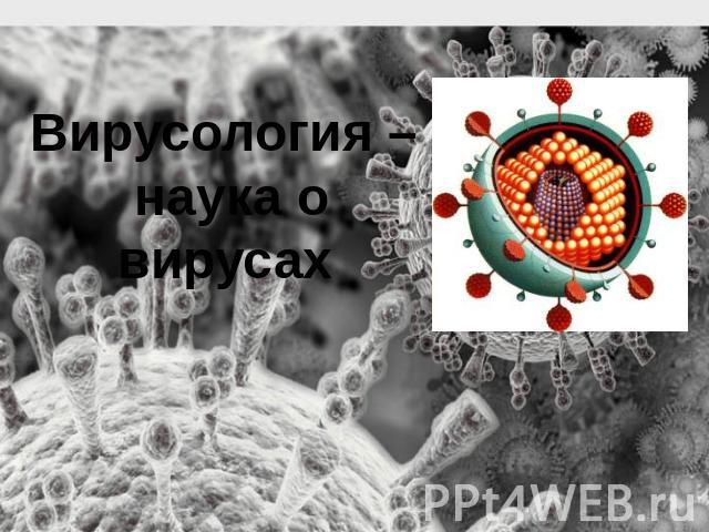 Вирусология – наука о вирусах