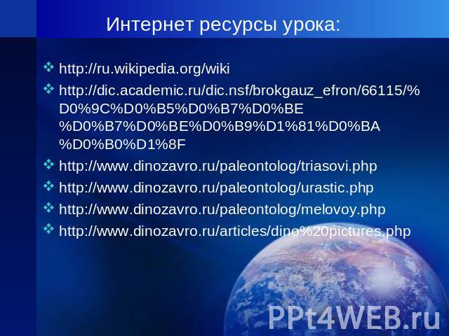 Интернет ресурсы урока: http://ru.wikipedia.org/wikihttp://dic.academic.ru/dic.nsf/brokgauz_efron/66115/%D0%9C%D0%B5%D0%B7%D0%BE%D0%B7%D0%BE%D0%B9%D1%81%D0%BA%D0%B0%D1%8Fhttp://www.dinozavro.ru/paleontolog/triasovi.phphttp://www.dinozavro.ru/paleont…