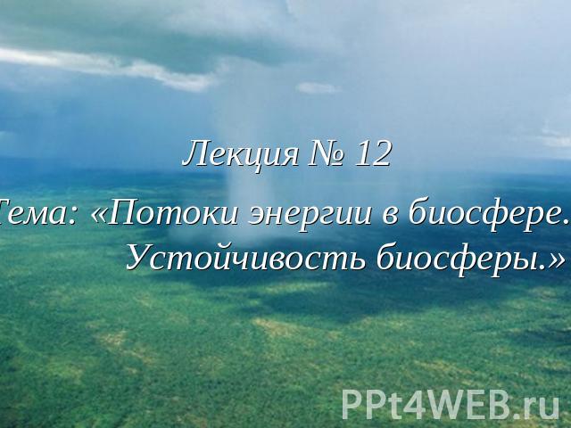 Лекция № 12Тема: «Потоки энергии в биосфере. Устойчивость биосферы.»