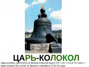 ЦАРЬ-КОЛОКОЛ Царь-колокол, высотой 6,14 метров и массой свыше 200 тонн. Самый бо