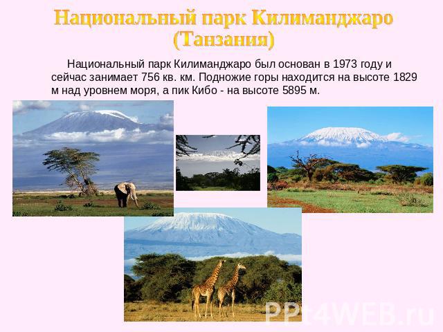 Национальный парк Килиманджаро (Танзания) Национальный парк Килиманджаро был основан в 1973 году и сейчас занимает 756 кв. км. Подножие горы находится на высоте 1829 м над уровнем моря, а пик Кибо - на высоте 5895 м.