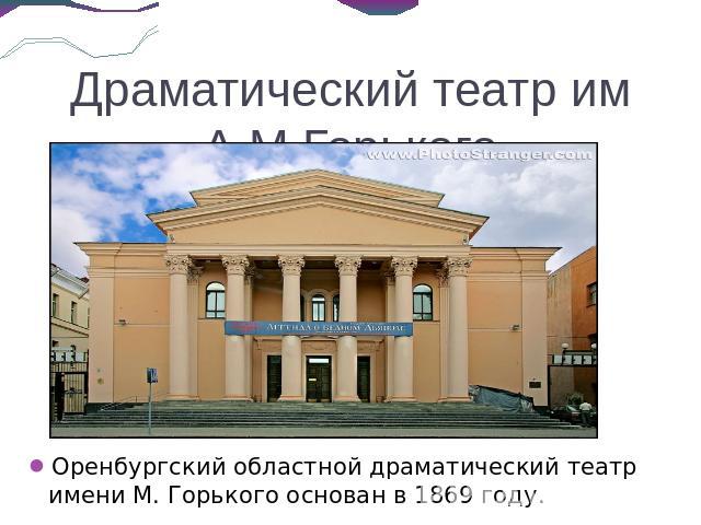 Драматический театр им А.М.Горького Оренбургский областной драматический театр имени М. Горького основан в 1869 году.