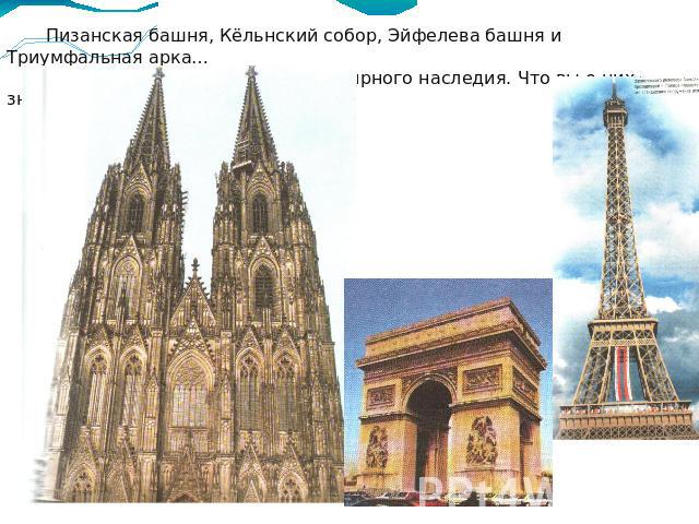 Пизанская башня, Кёльнский собор, Эйфелева башня и Триумфальная арка… Это все Европа, памятники Всемирного наследия. Что вы о них знаете?