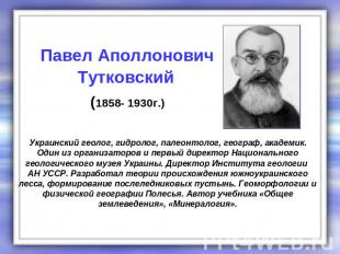 Павел Аполлонович Тутковский (1858- 1930г.) Украинский геолог, гидролог, палеонт