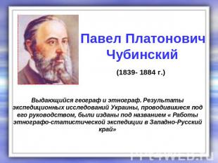 Павел Платонович Чубинский (1839- 1884 г.) Выдающийся географ и этнограф. Резуль