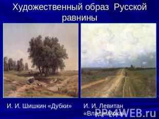 Художественный образ Русской равнины И. И. Шишкин «Дубки» И. И. Левитан «Владими