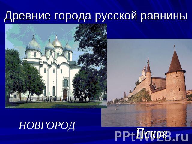 Древние города русской равнины НОВГОРОД Псков