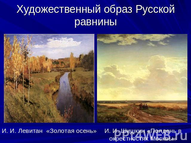 Художественный образ Русской равнины И. И. Левитан «Золотая осень» И. И. Шишкин «Полдень в окрестностях Москвы»