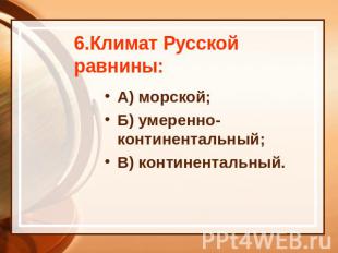 6.Климат Русской равнины: А) морской; Б) умеренно-континентальный; В) континента