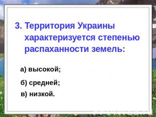 3. Территория Украины характеризуется степенью распаханности земель: а) высокой;
