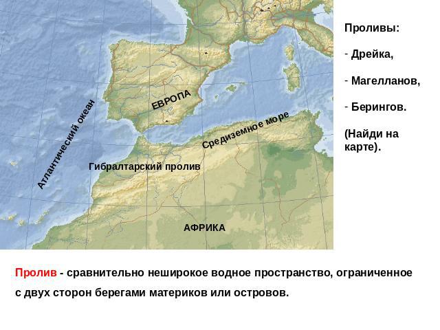 Проливы: Дрейка, Магелланов, Берингов. (Найди на карте). Пролив - сравнительно неширокое водное пространство, ограниченное с двух сторон берегами материков или островов.