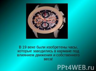 В 19 веке были изобретены часы, которые заводились в кармане под влиянием движен