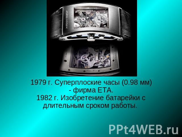 1979 г. Суперплоские часы (0.98 мм) - фирма ETA.1982 г. Изобретение батарейки с длительным сроком работы.