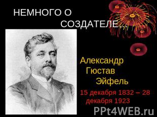 НЕМНОГО О СОЗДАТЕЛЕ… Александр Гюстав Эйфель 15 декабря 1832 28 декабря 1923