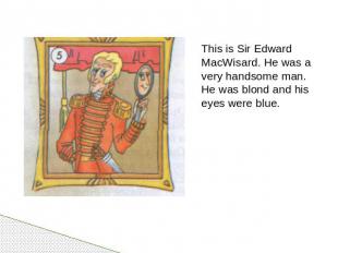 This is Sir Edward MacWisard. He was a very handsome man. He was blond and his e