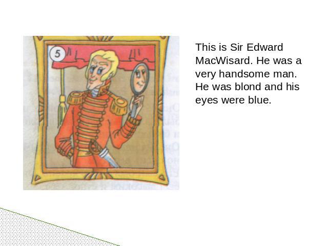 This is Sir Edward MacWisard. He was a very handsome man. He was blond and his eyes were blue.