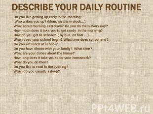 Describe your daily routine Do you like getting up early in the morning ? Who wa