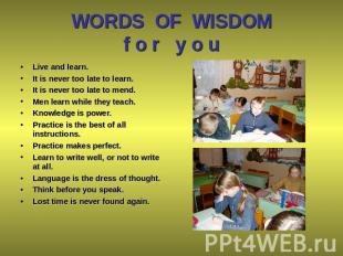 WORDS OF WISDOMf o r y o u Live and learn. It is never too late to learn. It is