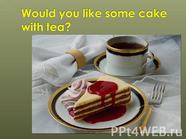 Would you like some cake with tea?