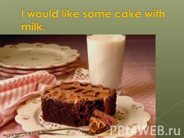 I would like some cake with milk.