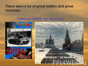 There were a lot of great battles and great victories: Famous Battle for Moscow.