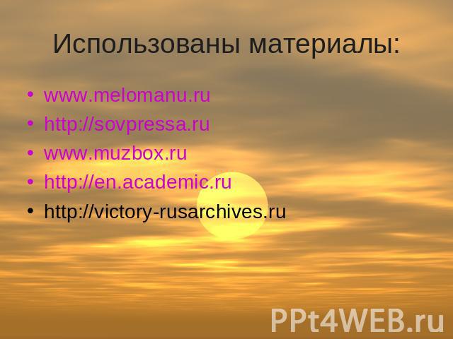 Использованы материалы: www.melomanu.ru http://sovpressa.ru www.muzbox.ru http://en.academic.ru http://victory-rusarchives.ru