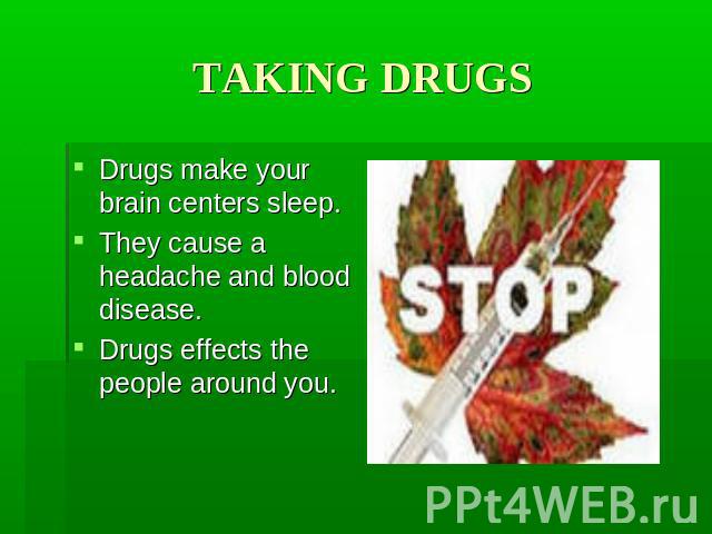 TAKING DRUGS Drugs make your brain centers sleep. They cause a headache and blood disease. Drugs effects the people around you.