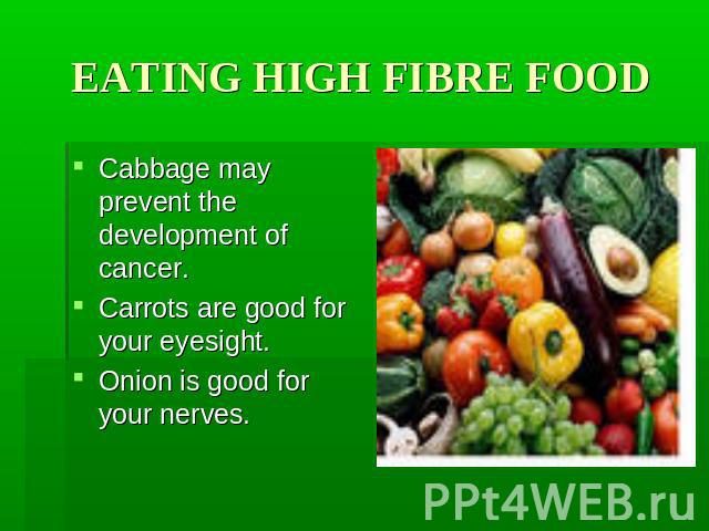 EATING HIGH FIBRE FOOD Cabbage may prevent the development of cancer. Carrots are good for your eyesight. Onion is good for your nerves.
