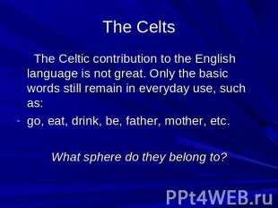 The Celts The Celtic contribution to the English language is not great. Only the