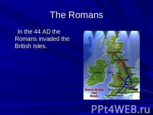 The Romans In the 44 AD the Romans invaded the British Isles.
