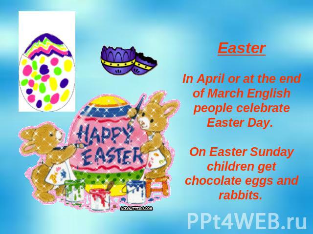 Easter In April or at the end of March English people celebrate Easter Day. On Easter Sunday children get chocolate eggs and rabbits.