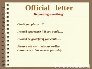 Official letter Requesting something Could you please…? I would appreciate it if