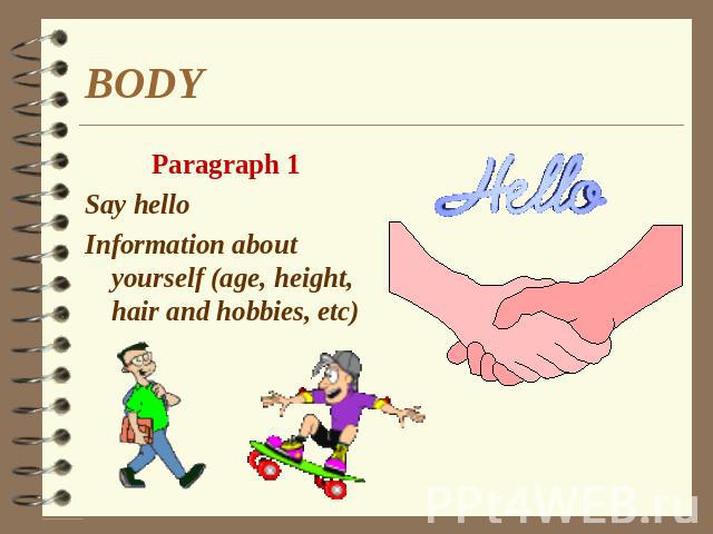 BODY Paragraph 1 Say hello Information about yourself (age, height, hair and hobbies, etc)