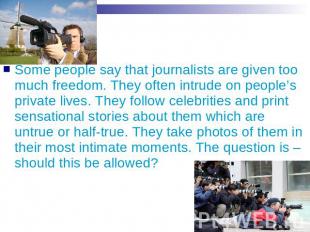 Some people say that journalists are given too much freedom. They often intrude