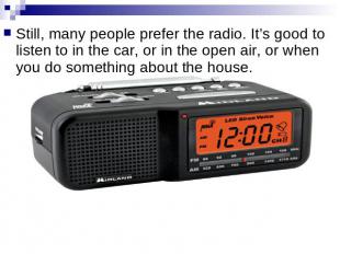 Still, many people prefer the radio. It’s good to listen to in the car, or in th