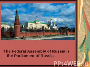 The Federal Assembly of Russia is the Parliament of Russia