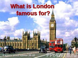 What is London famous for? 5 класс Unit3 Уроки 39-40