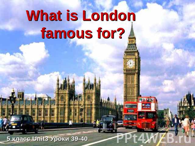 What is London famous for? 5 класс Unit3 Уроки 39-40